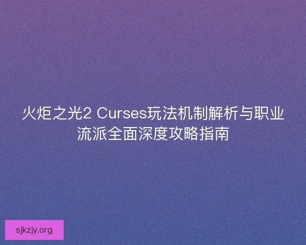 火炬之光2 Curses玩法机制解析与职业流派全面深度攻略指南